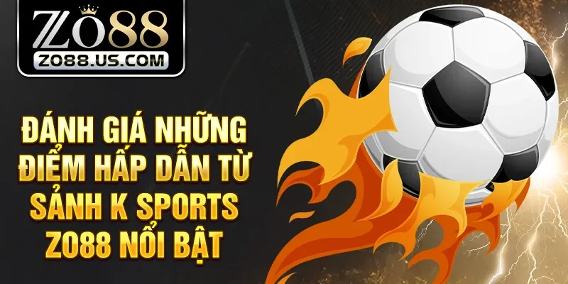 Đánh giá những điểm hấp dẫn từ sảnh K Sports Zo88 nổi bật