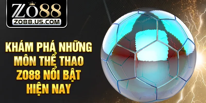 Khám phá những môn thể thao Zo88 nổi bật hiện nay
